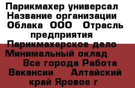 Парикмахер-универсал › Название организации ­ Облака, ООО › Отрасль предприятия ­ Парикмахерское дело › Минимальный оклад ­ 6 000 - Все города Работа » Вакансии   . Алтайский край,Яровое г.